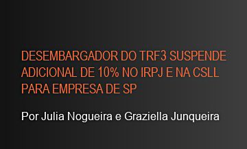 Desembargador do TRF3 suspende adicional de 10% no IRPJ e na CSLL para empresa de SP